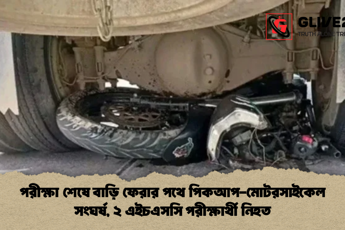 পরীক্ষা শেষে বাড়ি ফেরার পথে পিকআপ-মোটরসাইকেল সংঘর্ষ, ২ এইচএসসি পরীক্ষার্থী নিহত