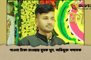 পাওনা টাকা চাওয়ায় যুবক খুন, অভিযুক্ত পলাতক