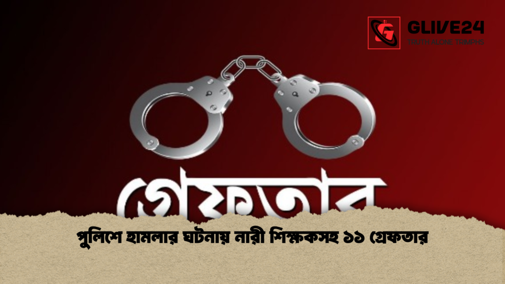 পুলিশে হামলার ঘটনায় নারী শিক্ষকসহ ১১ গ্রেফতার 1 পুলিশে হামলার ঘটনায় নারী শিক্ষকসহ ১১ গ্রেফতার