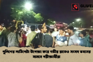 পুলিশের লাঠিপেটা উপেক্ষা করে গভীর রাতেও সংসদ ভবনের সামনে পরীক্ষার্থীরা