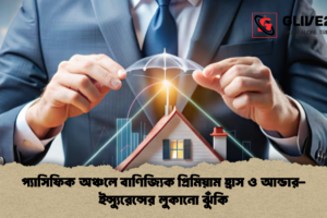 প্যাসিফিক অঞ্চলে বাণিজ্যিক প্রিমিয়াম হ্রাস ও আন্ডার-ইন্স্যুরেন্সের লুকানো ঝুঁকি