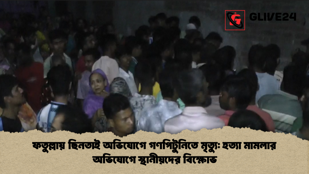 ফতুল্লায় ছিনতাই অভিযোগে গণপিটুনিতে মৃত্যু: হত্যা মামলার অভিযোগে স্থানীয়দের বিক্ষোভ 2 ফতুল্লায় ছিনতাই অভিযোগে গণপিটুনিতে মৃত্যু হত্যা মামলার অভিযোগে স্থানীয়দের বিক্ষোভ 3 ফতুল্লায় ছিনতাই অভিযোগে গণপিটুনিতে মৃত্যু: হত্যা মামলার অভিযোগে স্থানীয়দের বিক্ষোভ