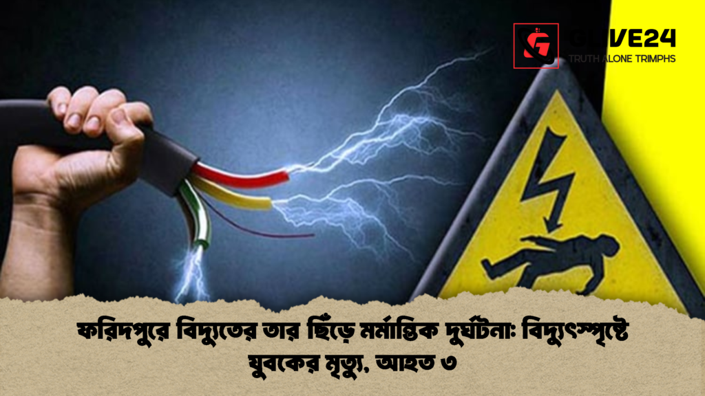 ফরিদপুরে বিদ্যুতের তার ছিঁড়ে মর্মান্তিক দুর্ঘটনা বিদ্যুৎস্পৃষ্টে যুবকের মৃত্যু আহত ৩ 2 ফরিদপুরে বিদ্যুতের তার ছিঁড়ে মর্মান্তিক দুর্ঘটনা: বিদ্যুৎস্পৃষ্টে যুবকের মৃত্যু, আহত ৩