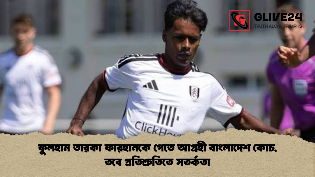 ফুলহাম তারকা ফারহানকে পেতে আগ্রহী বাংলাদেশ কোচ, তবে প্রতিশ্রুতিতে সতর্কতা ফুলহাম তারকা ফারহানকে পেতে আগ্রহী বাংলাদেশ কোচ তবে প্রতিশ্রুতিতে সতর্কতা 2 ফুলহাম তারকা ফারহানকে পেতে আগ্রহী বাংলাদেশ কোচ, তবে প্রতিশ্রুতিতে সতর্কতা