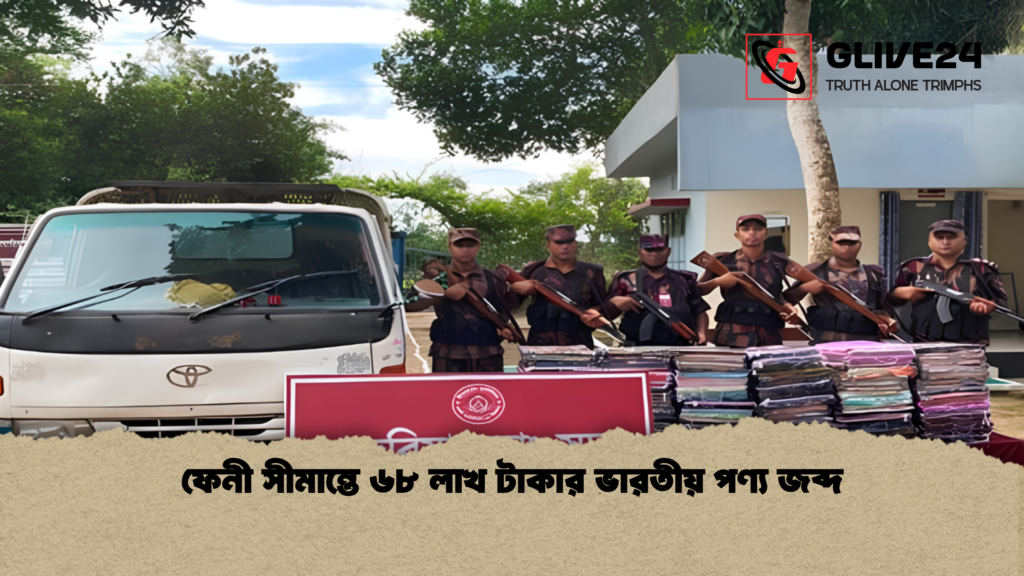 ফেনী সীমান্তে ৬৮ লাখ টাকার ভারতীয় পণ্য জব্দ 1 ফেনী সীমান্তে ৬৮ লাখ টাকার ভারতীয় পণ্য জব্দ