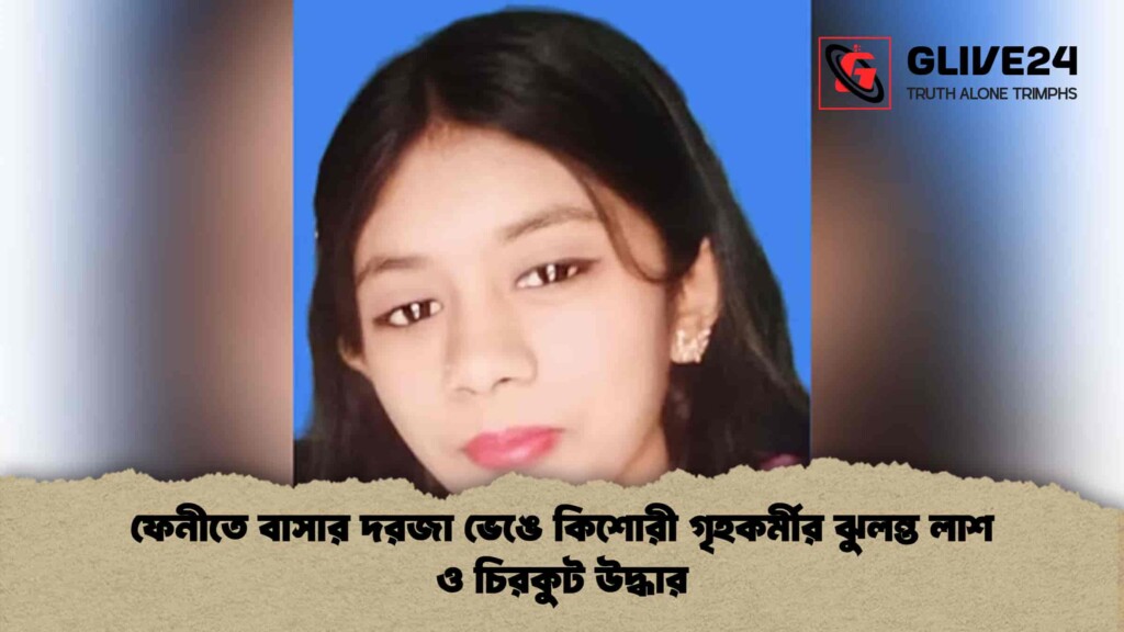 ফেনীতে বাসার দরজা ভেঙে কিশোরী গৃহকর্মীর ঝুলন্ত লাশ ও চিরকুট উদ্ধার