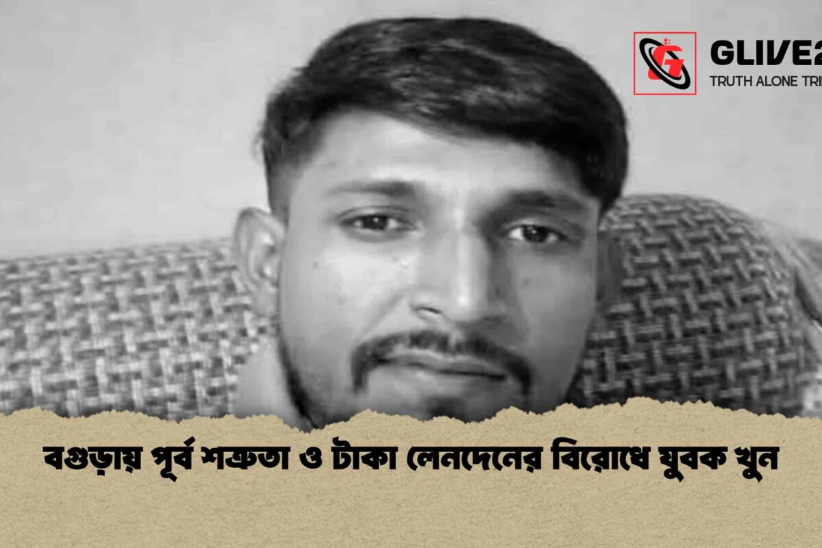 বগুড়ায় পূর্ব শত্রুতা ও টাকা লেনদেনের বিরোধে যুবক খুন