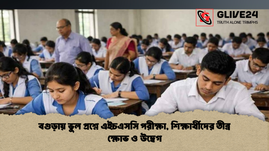 বগুড়ায় ভুল প্রশ্নে এইচএসসি পরীক্ষা শিক্ষার্থীদের তীব্র ক্ষোভ ও উদ্বেগ 2 বগুড়ায় ভুল প্রশ্নে এইচএসসি পরীক্ষা, শিক্ষার্থীদের তীব্র ক্ষোভ ও উদ্বেগ
