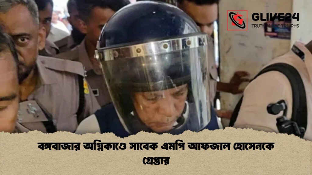 বঙ্গবাজার অগ্নিকাণ্ডে সাবেক এমপি আফজাল হোসেনকে গ্রেপ্তার 1 বঙ্গবাজার অগ্নিকাণ্ডে সাবেক এমপি আফজাল হোসেনকে গ্রেপ্তার