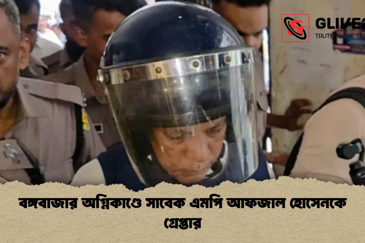বঙ্গবাজার অগ্নিকাণ্ডে সাবেক এমপি আফজাল হোসেনকে গ্রেপ্তার