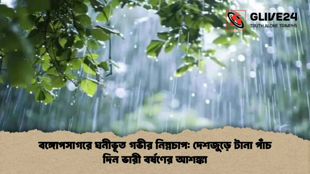 বঙ্গোপসাগরে ঘনীভূত গভীর নিম্নচাপ দেশজুড়ে টানা পাঁচ দিন ভারী বর্ষণের আশঙ্কা