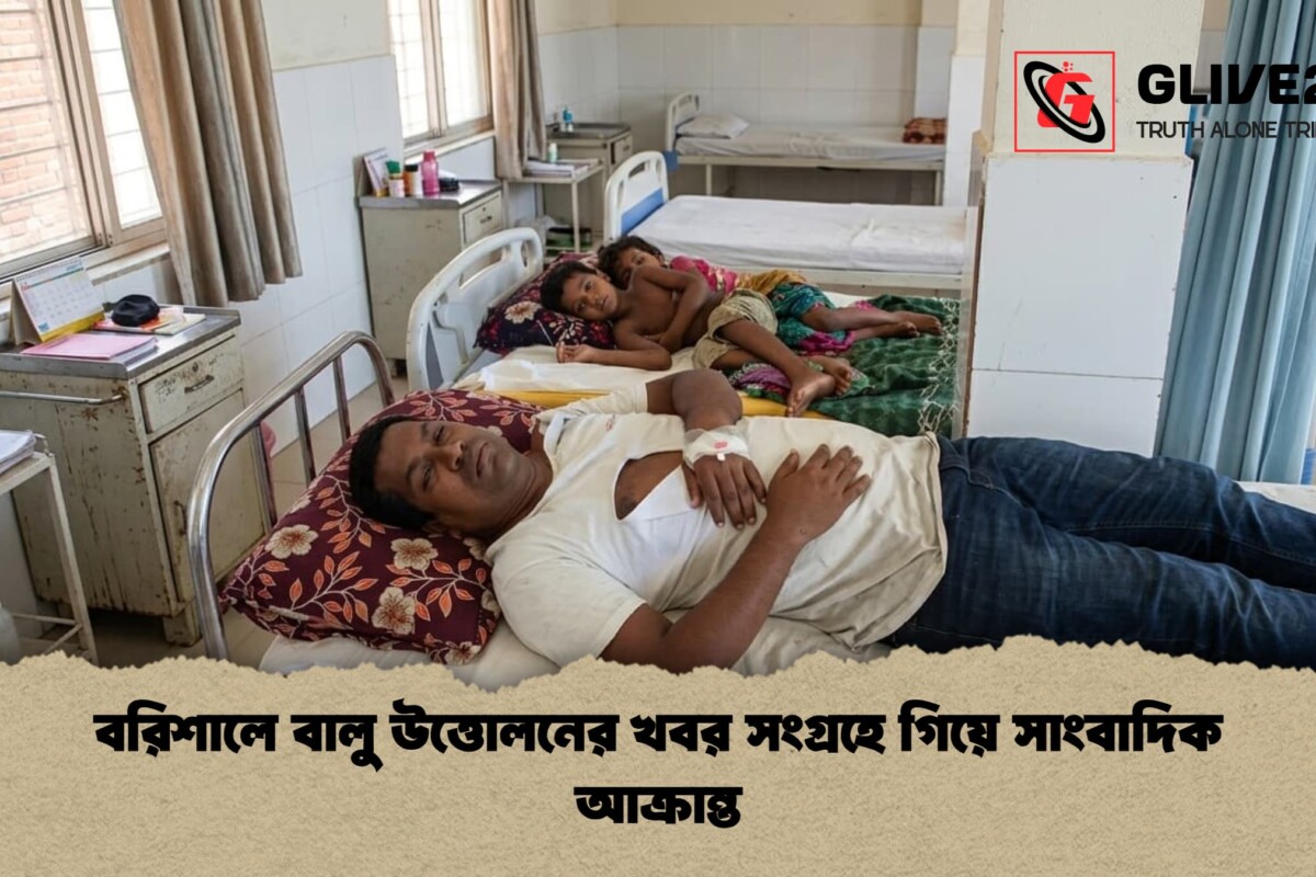 বরিশালে বালু উত্তোলনের খবর সংগ্রহে গিয়ে সাংবাদিক আক্রান্ত