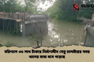 বরিশালে ৩৫ লাখ টাকার নির্মাণাধীন সেতু ঢালাইয়ের সময় খালের মধ্যে ধসে পড়েছে