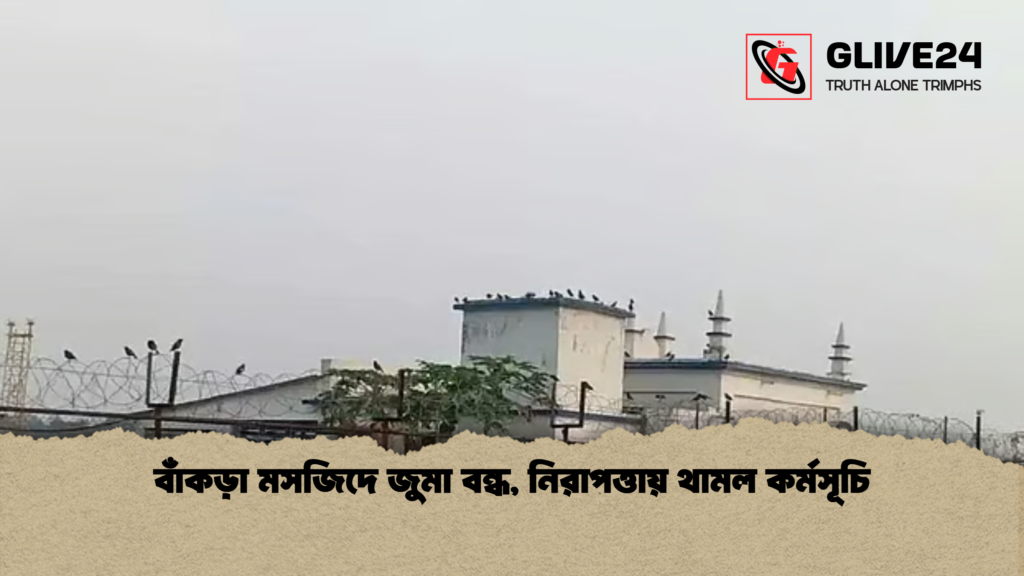 বাঁকড়া মসজিদে জুমা বন্ধ নিরাপত্তায় থামল কর্মসূচি বাঁকড়া মসজিদে জুমা বন্ধ, নিরাপত্তায় থামল কর্মসূচি