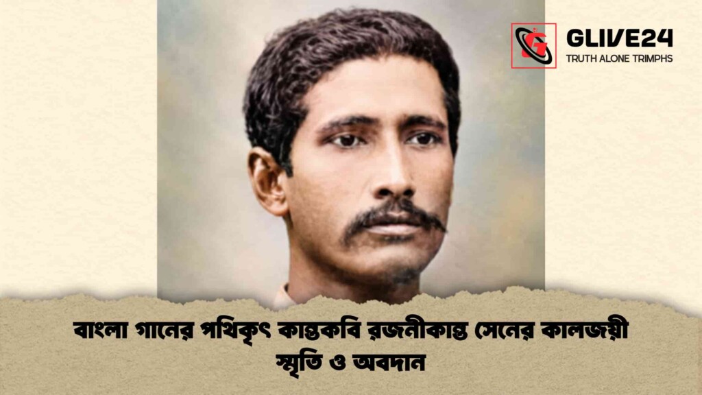 বাংলা গানের পথিকৃৎ কান্তকবি রজনীকান্ত সেনের কালজয়ী স্মৃতি ও অবদান