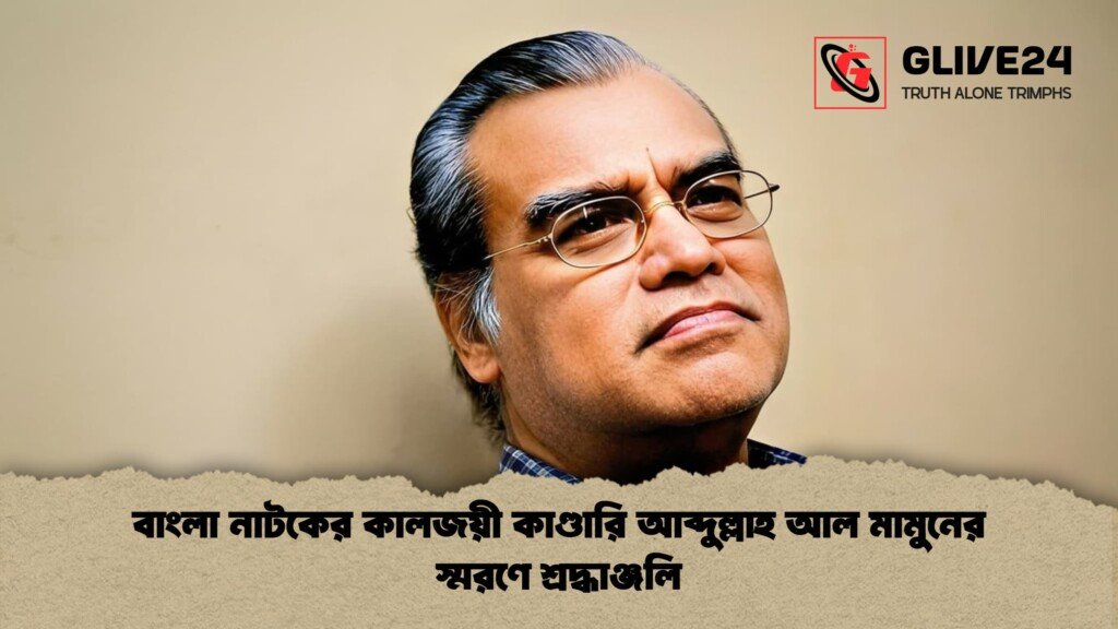 বাংলা নাটকের কালজয়ী কাণ্ডারি আব্দুল্লাহ আল মামুনের স্মরণে শ্রদ্ধাঞ্জলি 1 বাংলা নাটকের কালজয়ী কাণ্ডারি আব্দুল্লাহ আল মামুনের স্মরণে শ্রদ্ধাঞ্জলি