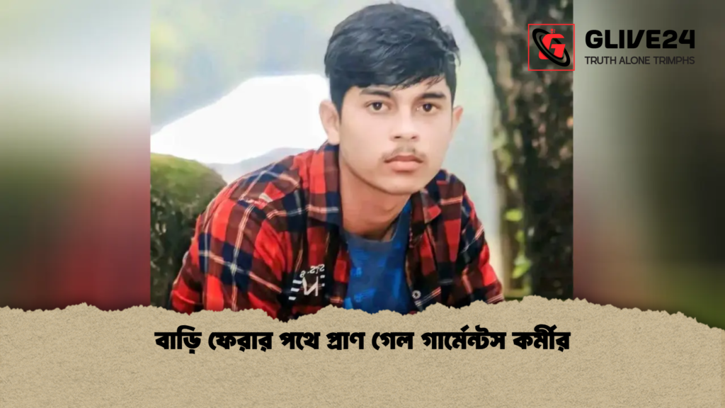 বাড়ি ফেরার পথে প্রাণ গেল গার্মেন্টস কর্মীর বাড়ি ফেরার পথে প্রাণ গেল গার্মেন্টস কর্মীর