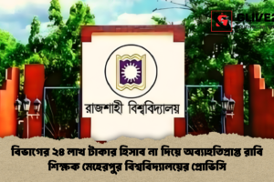 বিভাগের ২৪ লাখ টাকার হিসাব না দিয়ে অব্যাহতিপ্রাপ্ত রাবি শিক্ষক মেহেরপুর বিশ্ববিদ্যালয়ের প্রোভিসি
