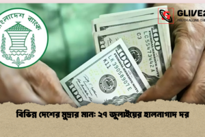 বিভিন্ন দেশের মুদ্রার মান: ২৭ জুলাইয়ের হালনাগাদ দর
