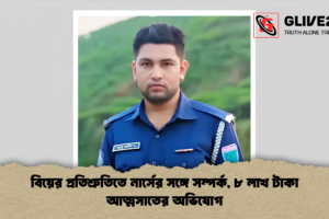বিয়ের প্রতিশ্রুতিতে নার্সের সঙ্গে সম্পর্ক, ৮ লাখ টাকা আত্মসাতের অভিযোগ