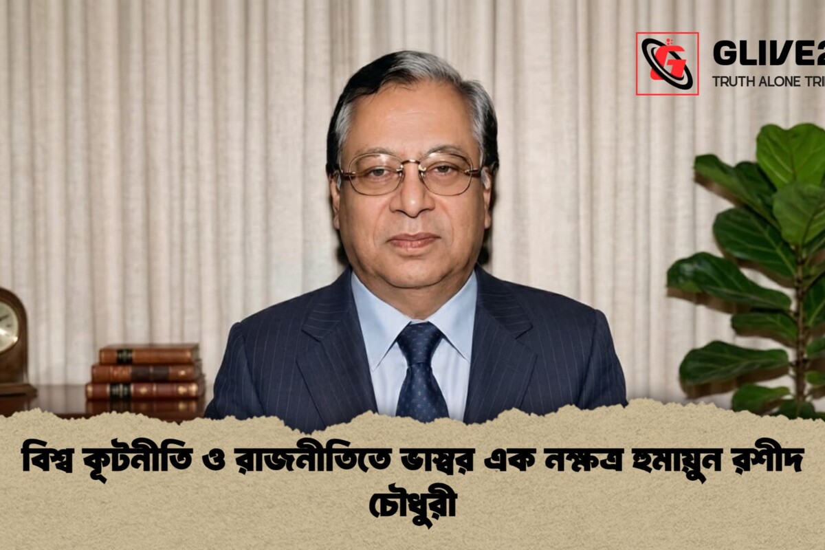 বিশ্ব কূটনীতি ও রাজনীতিতে ভাস্বর এক নক্ষত্র হুমায়ুন রশীদ চৌধুরী