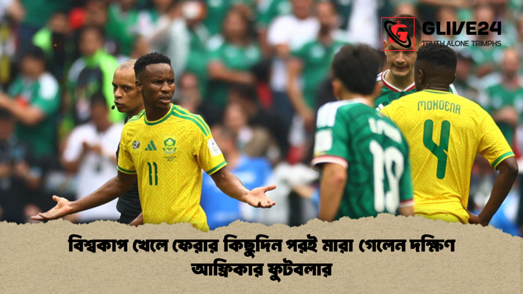 বিশ্বকাপ খেলে ফেরার কিছুদিন পরই মারা গেলেন দক্ষিণ আফ্রিকার ফুটবলার 1 বিশ্বকাপ খেলে ফেরার কিছুদিন পরই মারা গেলেন দক্ষিণ আফ্রিকার ফুটবলার