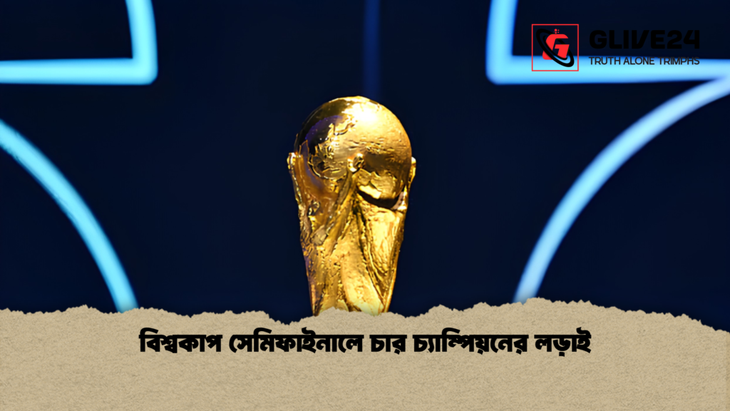 বিশ্বকাপ সেমিফাইনালে চার চ্যাম্পিয়নের লড়াই 1 বিশ্বকাপ সেমিফাইনালে চার চ্যাম্পিয়নের লড়াই