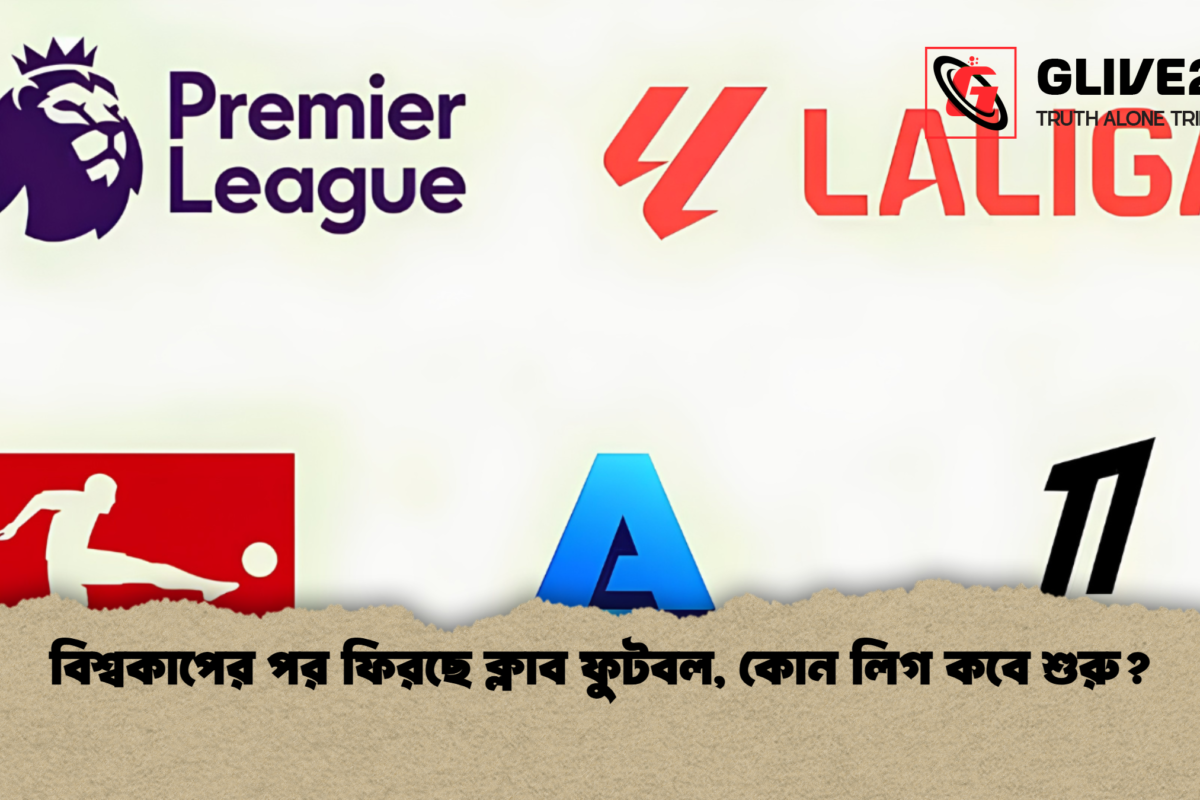 বিশ্বকাপের পর ফিরছে ক্লাব ফুটবল, কোন লিগ কবে শুরু?