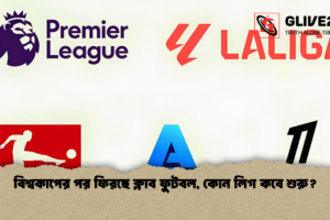 বিশ্বকাপের পর ফিরছে ক্লাব ফুটবল, কোন লিগ কবে শুরু?