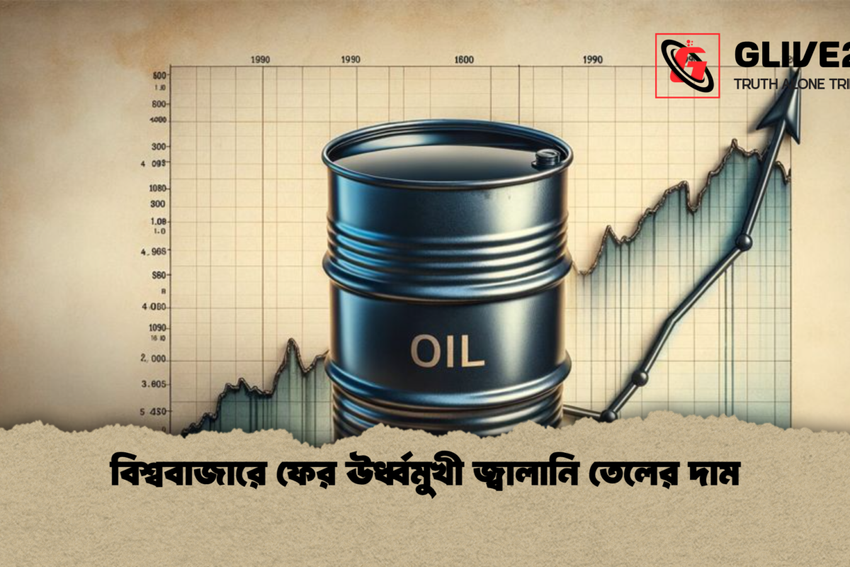 বিশ্ববাজারে ফের ঊর্ধ্বমুখী জ্বালানি তেলের দাম
