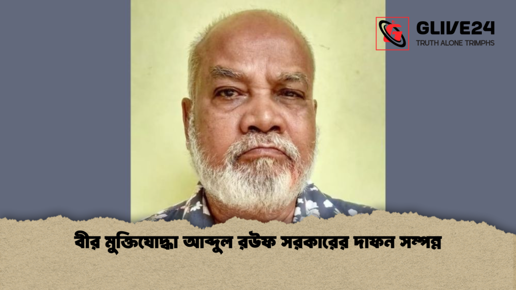 বীর মুক্তিযোদ্ধা আব্দুল রউফ সরকারের দাফন সম্পন্ন বীর মুক্তিযোদ্ধা আব্দুল রউফ সরকারের দাফন সম্পন্ন