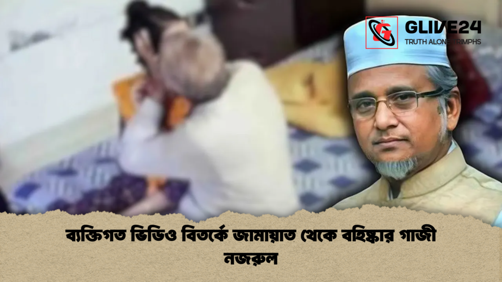 ব্যক্তিগত ভিডিও বিতর্কে জামায়াত থেকে বহিষ্কার গাজী নজরুল ব্যক্তিগত ভিডিও বিতর্কে জামায়াত থেকে বহিষ্কার গাজী নজরুল