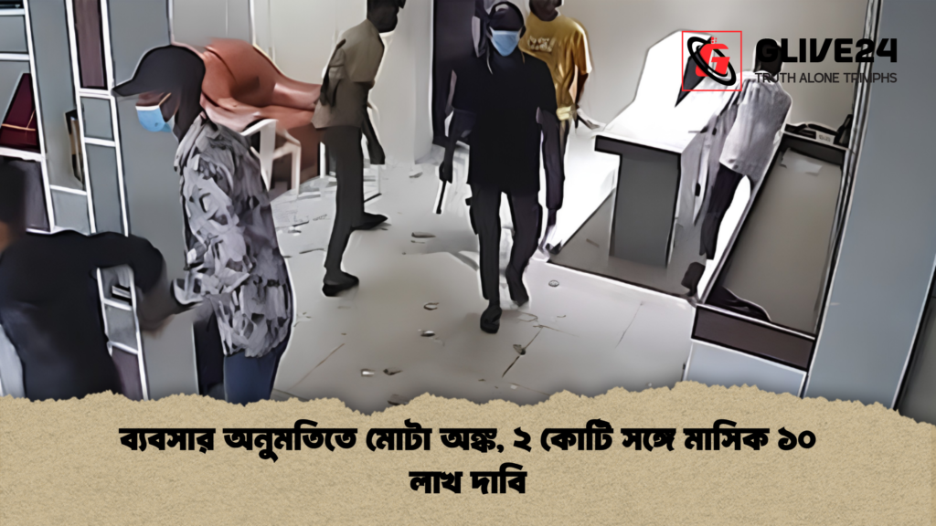 ব্যবসার অনুমতিতে মোটা অঙ্ক ২ কোটি সঙ্গে মাসিক ১০ লাখ দাবি 1 ব্যবসার অনুমতিতে মোটা অঙ্ক, ২ কোটি সঙ্গে মাসিক ১০ লাখ দাবি