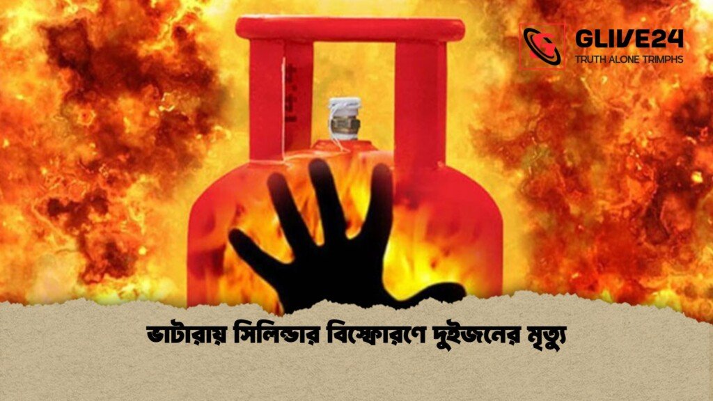 ভাটারায় সিলিন্ডার বিস্ফোরণে দুইজনের মৃত্যু 1 ভাটারায় সিলিন্ডার বিস্ফোরণে দুইজনের মৃত্যু