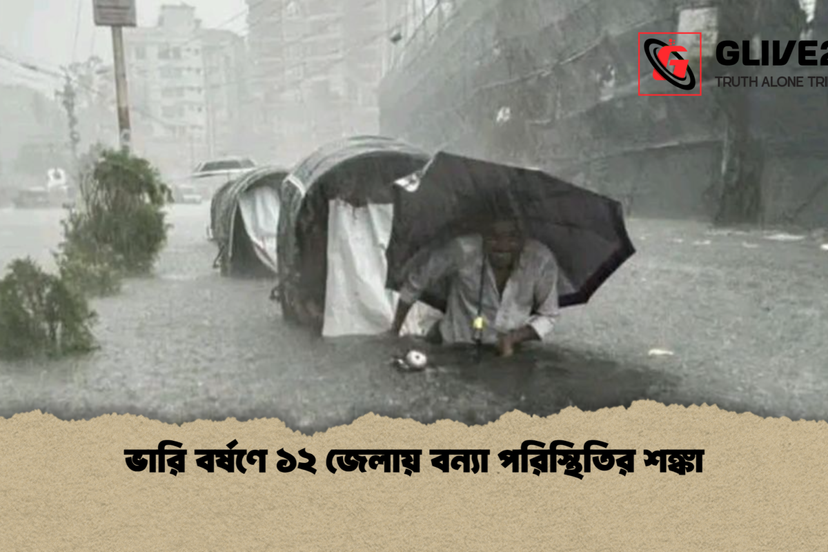 ভারি বর্ষণে ১২ জেলায় বন্যা পরিস্থিতির শঙ্কা