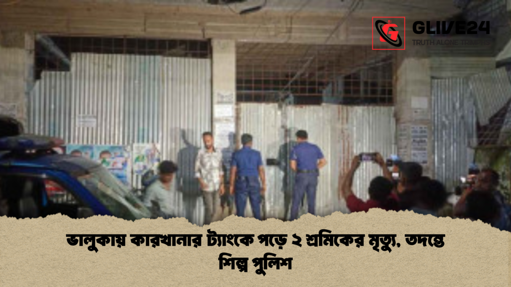 ভালুকায় কারখানার ট্যাংকে পড়ে ২ শ্রমিকের মৃত্যু তদন্তে শিল্প পুলিশ 2 ভালুকায় কারখানার ট্যাংকে পড়ে ২ শ্রমিকের মৃত্যু, তদন্তে শিল্প পুলিশ