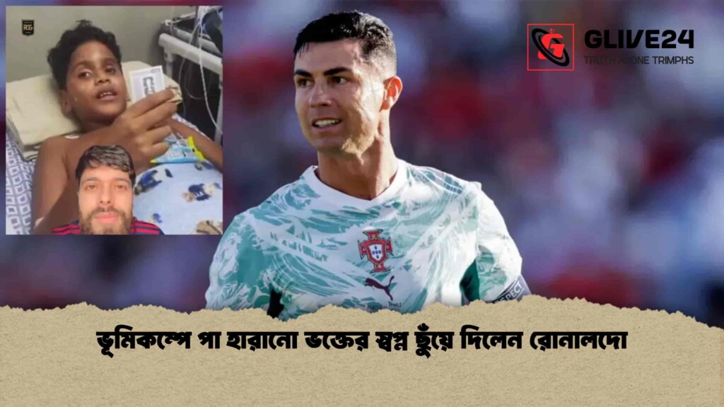 ভূমিকম্পে পা হারানো ভক্তের স্বপ্ন ছুঁয়ে দিলেন রোনালদো