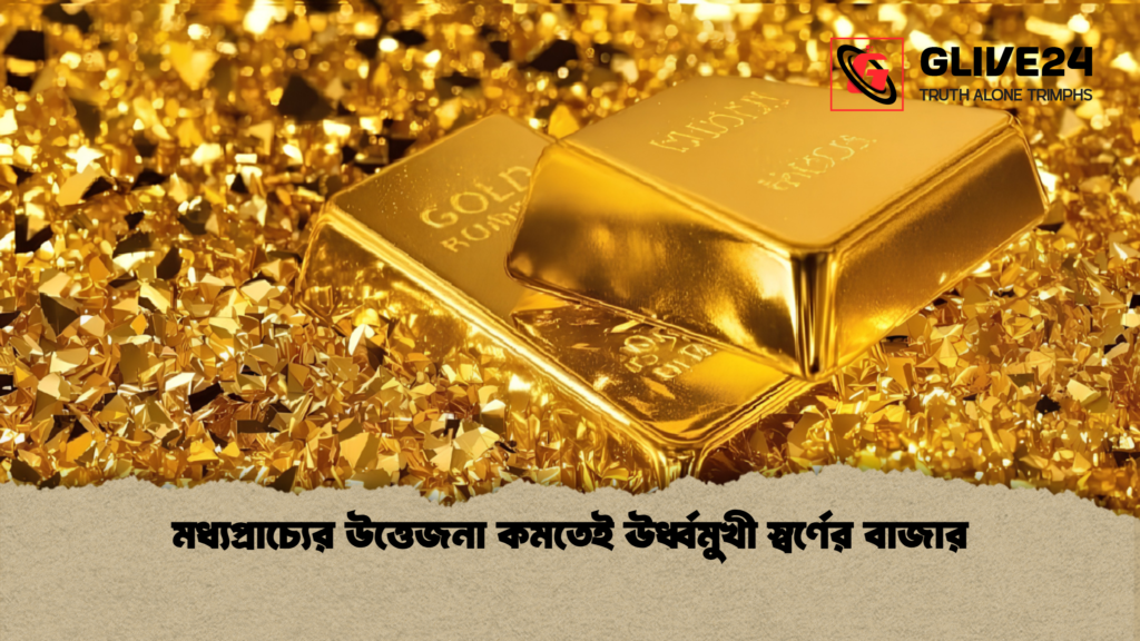 মধ্যপ্রাচ্যের উত্তেজনা কমতেই ঊর্ধ্বমুখী স্বর্ণের বাজার 1 মধ্যপ্রাচ্যের উত্তেজনা কমতেই ঊর্ধ্বমুখী স্বর্ণের বাজার