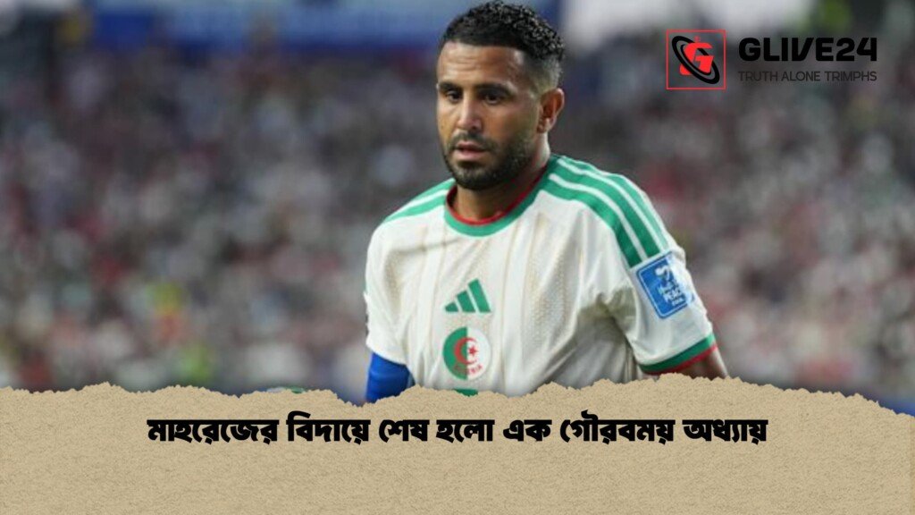 মাহরেজের বিদায়ে শেষ হলো এক গৌরবময় অধ্যায় 3 মাহরেজের বিদায়ে শেষ হলো এক গৌরবময় অধ্যায় 1 মাহরেজের বিদায়ে শেষ হলো এক গৌরবময় অধ্যায়