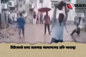 মিটফোর্ড হত্যা মামলায় আদালতের প্রতি অনাস্থা