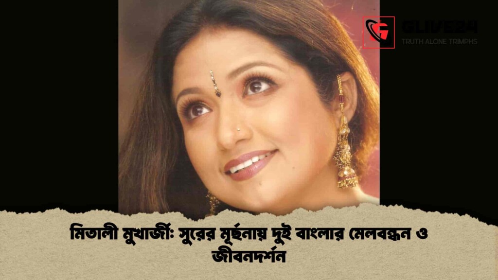 মিতালী মুখার্জী সুরের মূর্ছনায় দুই বাংলার মেলবন্ধন ও জীবনদর্শন