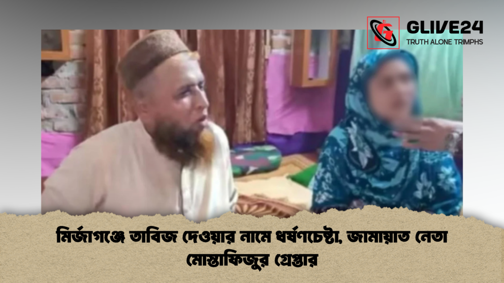 মির্জাগঞ্জে তাবিজ দেওয়ার নামে ধর্ষণচেষ্টা জামায়াত নেতা মোস্তাফিজুর গ্রেপ্তার 2 মির্জাগঞ্জে তাবিজ দেওয়ার নামে ধর্ষণচেষ্টা, জামায়াত নেতা মোস্তাফিজুর গ্রেপ্তার