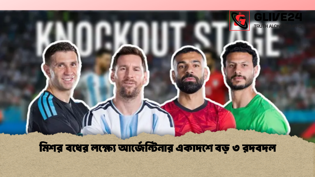 মিশর বধের লক্ষ্যে আর্জেন্টিনার একাদশে বড় ৩ রদবদল 1 মিশর বধের লক্ষ্যে আর্জেন্টিনার একাদশে বড় ৩ রদবদল