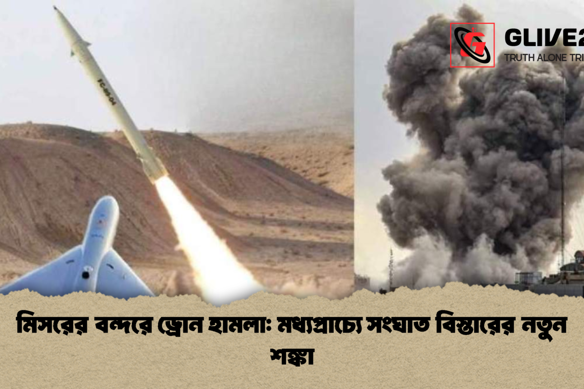 মিসরের বন্দরে ড্রোন হামলা: মধ্যপ্রাচ্যে সংঘাত বিস্তারের নতুন শঙ্কা
