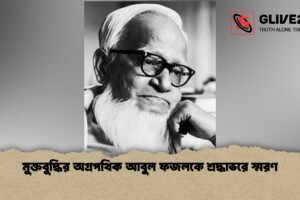 মুক্তবুদ্ধির অগ্রপথিক আবুল ফজলকে শ্রদ্ধাভরে স্মরণ