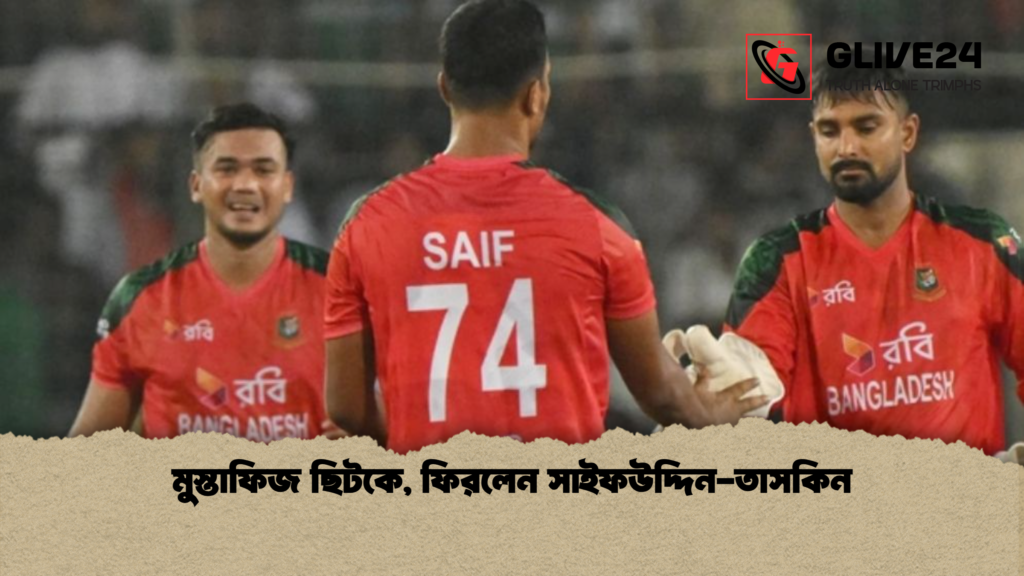 মুস্তাফিজ ছিটকে ফিরলেন সাইফউদ্দিন তাসকিন মুস্তাফিজ ছিটকে, ফিরলেন সাইফউদ্দিন-তাসকিন