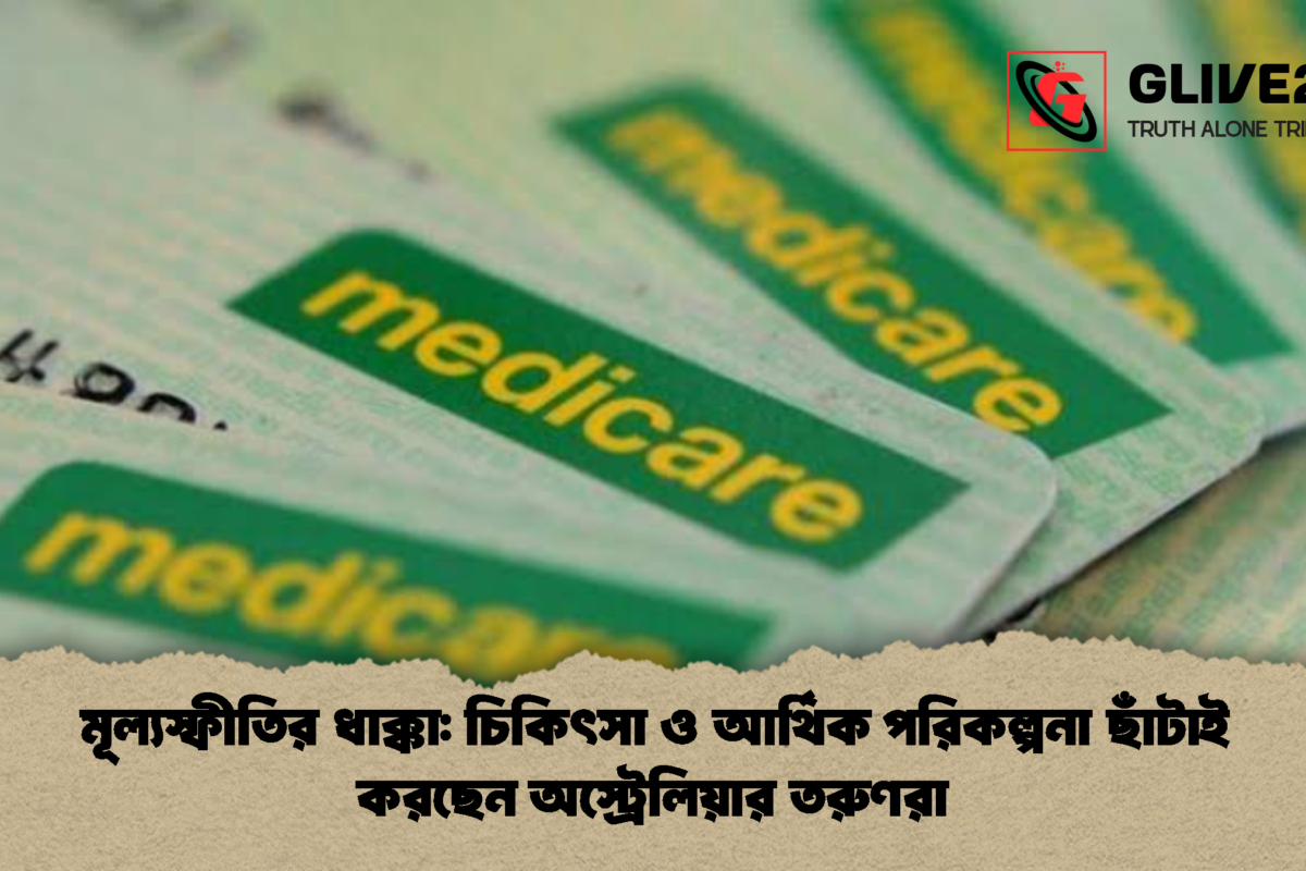 মূল্যস্ফীতির ধাক্কা: চিকিৎসা ও আর্থিক পরিকল্পনা ছাঁটাই করছেন অস্ট্রেলিয়ার তরুণরা