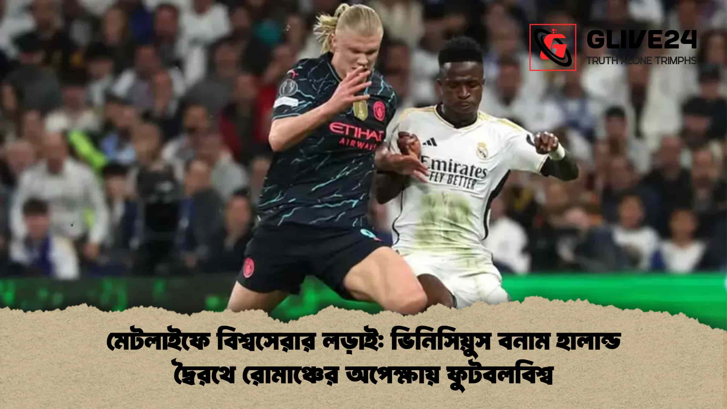 মেটলাইফে বিশ্বসেরার লড়াই: ভিনিসিয়ুস বনাম হালান্ড দ্বৈরথে রোমাঞ্চের অপেক্ষায় ফুটবলবিশ্ব