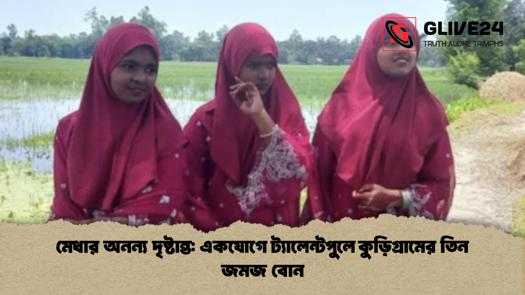 মেধার অনন্য দৃষ্টান্ত একযোগে ট্যালেন্টপুলে কুড়িগ্রামের তিন জমজ বোন 2 মেধার অনন্য দৃষ্টান্ত: একযোগে ট্যালেন্টপুলে কুড়িগ্রামের তিন জমজ বোন