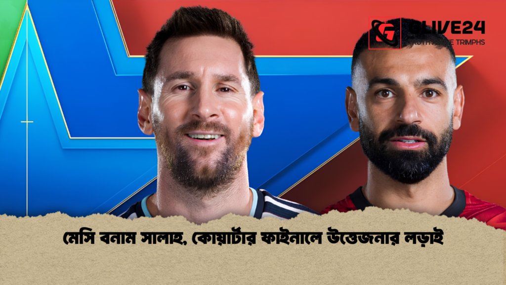 মেসি বনাম সালাহ কোয়ার্টার ফাইনালে উত্তেজনার লড়াই 1 মেসি বনাম সালাহ, কোয়ার্টার ফাইনালে উত্তেজনার লড়াই